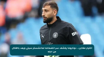 اختيار مفاجئ.. دوناروما يكشف سر انضمامه لمانشستر سيتي ويعد بالقتال من أجله